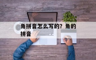 角拼音怎么写的？角的拼音