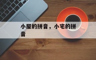 小屋的拼音，小宅的拼音