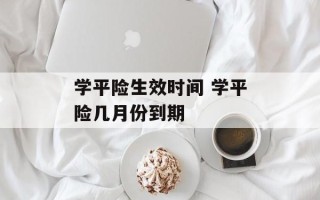 学平险生效时间 学平险几月份到期