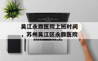 吴江永鼎医院上班时间，苏州吴江区永鼎医院