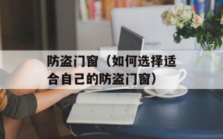 防盗门窗（如何选择适合自己的防盗门窗）