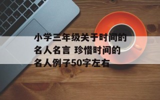 小学三年级关于时间的名人名言 珍惜时间的名人例子50字左右