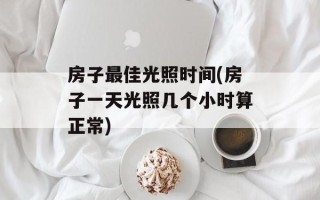 房子最佳光照时间(房子一天光照几个小时算正常)