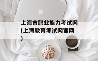 上海市职业能力考试网(上海教育考试网官网)