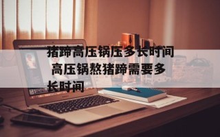 猪蹄高压锅压多长时间 高压锅熬猪蹄需要多长时间