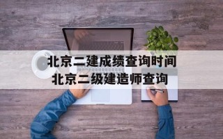 北京二建成绩查询时间 北京二级建造师查询