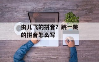 虫儿飞的拼音？跳一跳的拼音怎么写