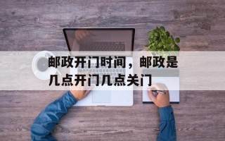 邮政开门时间，邮政是几点开门几点关门