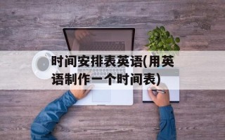 时间安排表英语(用英语制作一个时间表)