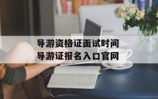 导游资格证面试时间 导游证报名入口官网