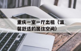 重庆一室一厅出租（温馨舒适的居住空间）
