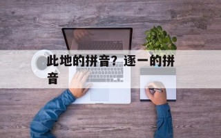 此地的拼音？逐一的拼音