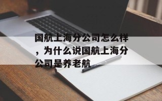 国航上海分公司怎么样，为什么说国航上海分公司是养老航
