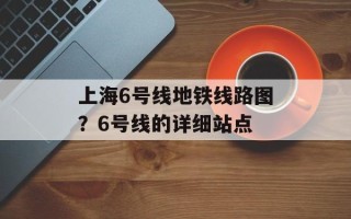 上海6号线地铁线路图？6号线的详细站点