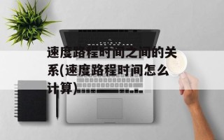 速度路程时间之间的关系(速度路程时间怎么计算)