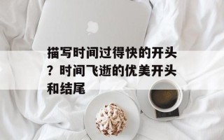 描写时间过得快的开头？时间飞逝的优美开头和结尾