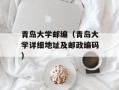 青岛大学邮编（青岛大学详细地址及邮政编码）