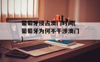 葡萄牙侵占澳门时间(葡萄牙为何不干涉澳门)