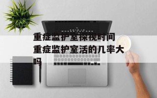 重症监护室探视时间 重症监护室活的几率大吗