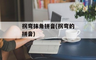 拐弯抹角拼音(拐弯的拼音)