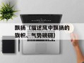 飘扬（描述风中飘扬的旗帜、气势磅礴）