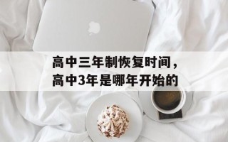 高中三年制恢复时间，高中3年是哪年开始的