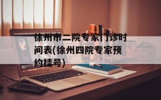 徐州市二院专家门诊时间表(徐州四院专家预约挂号)