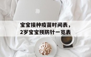 宝宝接种疫苗时间表，2岁宝宝预防针一览表