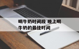 喝牛奶时间段 晚上喝牛奶的最佳时间