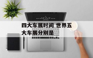 四大车展时间 世界五大车展分别是