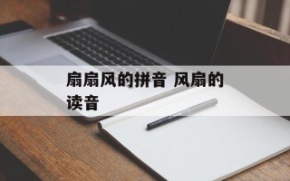 扇扇风的拼音 风扇的读音