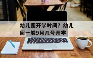 幼儿园开学时间？幼儿园一般9月几号开学
