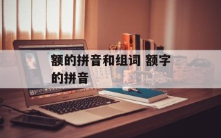 额的拼音和组词 额字的拼音