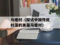 马塘村（探访中国传统村落的美丽马塘村）