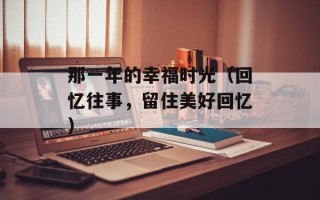 那一年的幸福时光（回忆往事，留住美好回忆）