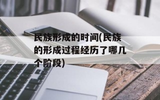 民族形成的时间(民族的形成过程经历了哪几个阶段)