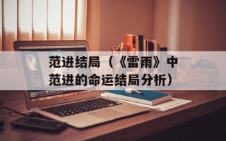 范进结局（《雷雨》中范进的命运结局分析）