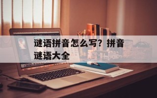 谜语拼音怎么写？拼音谜语大全
