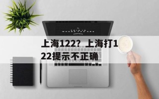 上海122？上海打122提示不正确