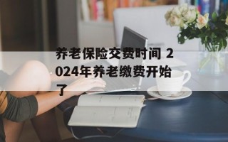 养老保险交费时间 2024年养老缴费开始了