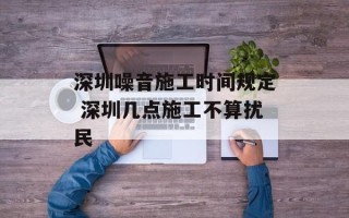 深圳噪音施工时间规定 深圳几点施工不算扰民