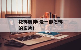 花样厨神(是一部怎样的影片)