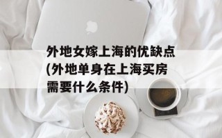 外地女嫁上海的优缺点(外地单身在上海买房需要什么条件)