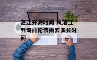 湛江开海时间 从湛江到海口轮渡需要多长时间