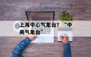 上海中心气象台？“中央气象台”
