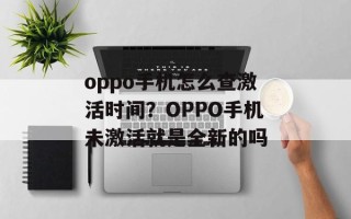 oppo手机怎么查激活时间？OPPO手机未激活就是全新的吗