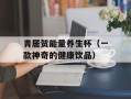 青居贺能量养生杯（一款神奇的健康饮品）