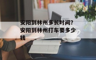 安阳到林州多长时间？安阳到林州打车要多少钱