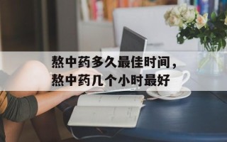 熬中药多久最佳时间，熬中药几个小时最好