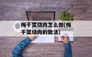 梅干菜烧肉怎么做(梅干菜烧肉的做法)